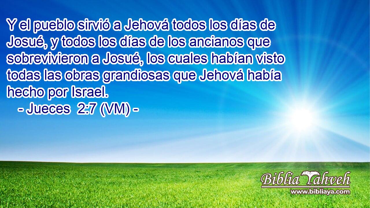  Y el pueblo sirvió a Jehová todos los días de Josué, y todos los días de los ancianos que sobrevivieron a Josué, los cuales habían visto todas las obras grandiosas que Jehová había hecho por Israel. 