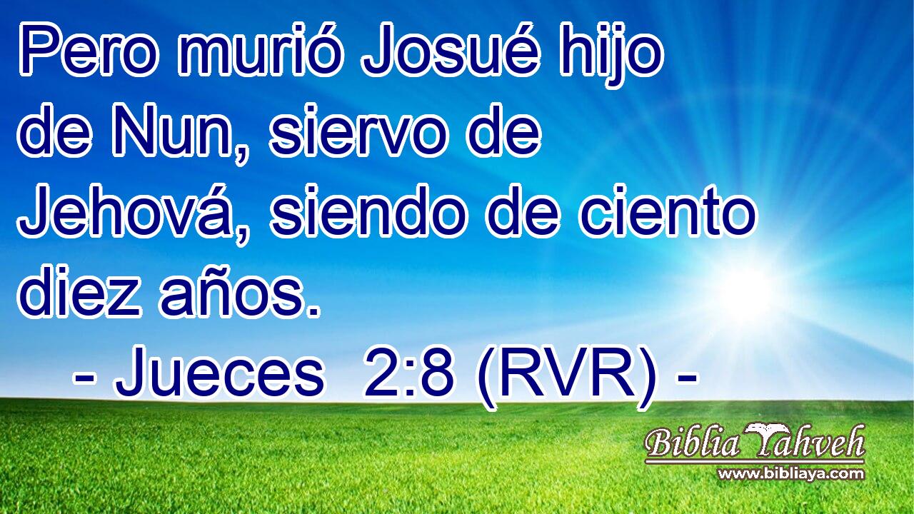 Pero murió Josué hijo de Nun, siervo de Jehová, siendo de ciento diez años.