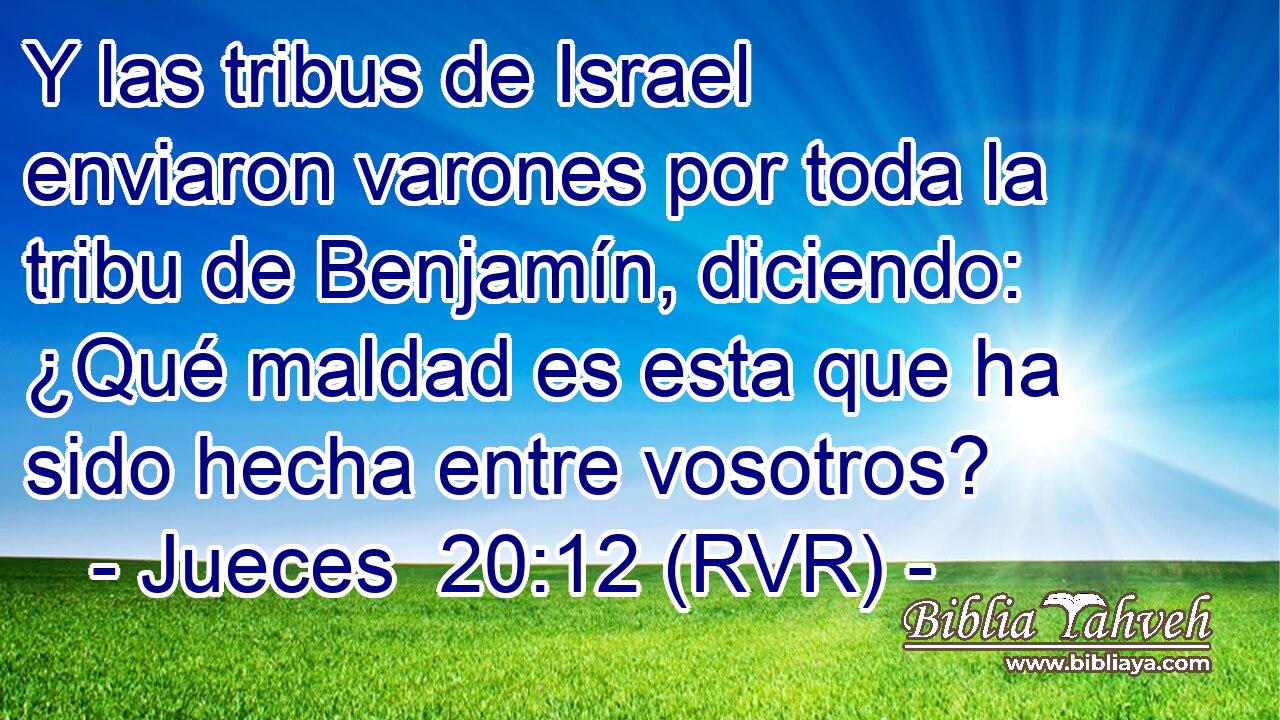 Y las tribus de Israel enviaron varones por toda la tribu de Benjamín, diciendo: ¿Qué maldad es esta que ha sido hecha entre vosotros?