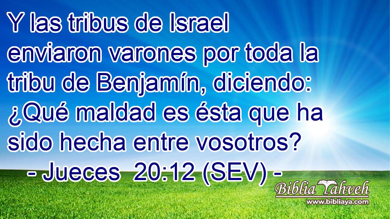 Y las tribus de Israel enviaron varones por toda la tribu de Benjamín, diciendo: ¿Qué maldad es ésta que ha sido hecha entre vosotros?