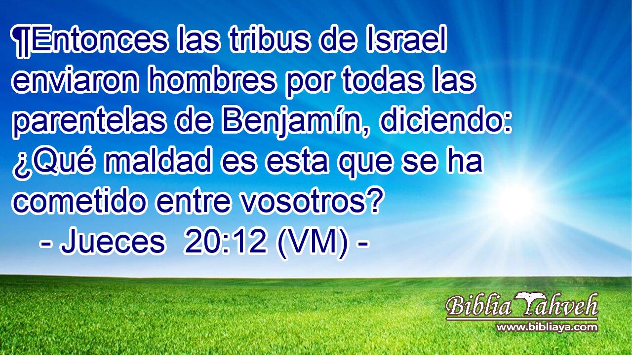  ¶Entonces las tribus de Israel enviaron hombres por todas las parentelas de Benjamín, diciendo: ¿Qué maldad es esta que se ha cometido entre vosotros? 
