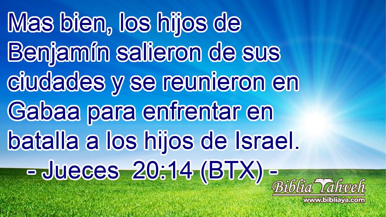 Mas bien, los hijos de Benjamín salieron de sus ciudades y se reunieron en Gabaa para enfrentar en batalla a los hijos de Israel.