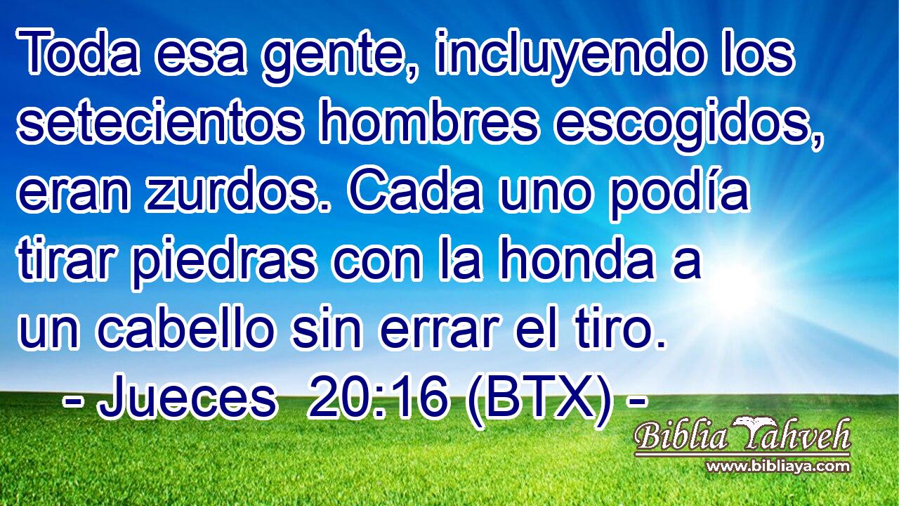 Toda esa gente, incluyendo los setecientos hombres escogidos, eran zurdos. Cada uno podía tirar piedras con la honda a un cabello sin errar el tiro.