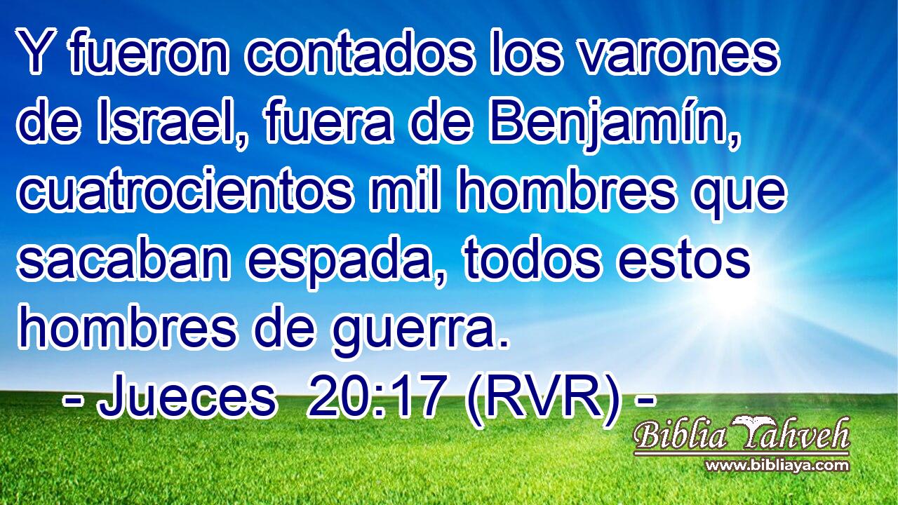 Y fueron contados los varones de Israel, fuera de Benjamín, cuatrocientos mil hombres que sacaban espada, todos estos hombres de guerra.