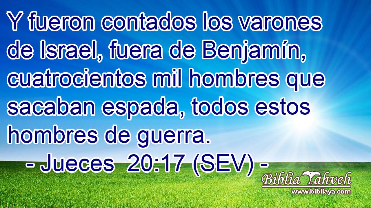 Y fueron contados los varones de Israel, fuera de Benjamín, cuatrocientos mil hombres que sacaban espada, todos estos hombres de guerra.