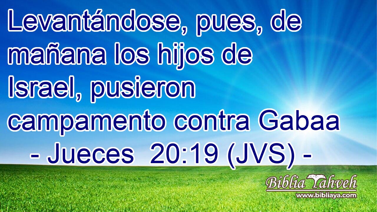 Levantándose, pues, de mañana los hijos de Israel, pusieron campamento contra Gabaa