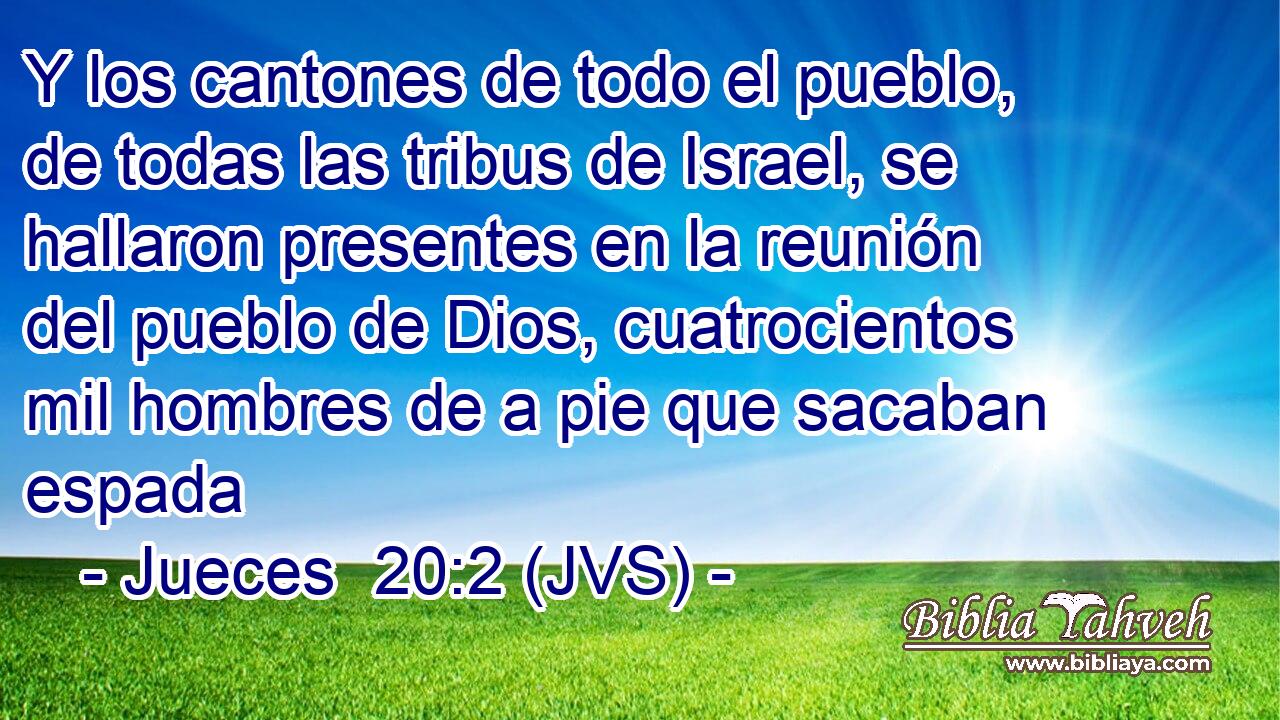 Y los cantones de todo el pueblo, de todas las tribus de Israel, se hallaron presentes en la reunión del pueblo de Dios, cuatrocientos mil hombres de a pie que sacaban espada