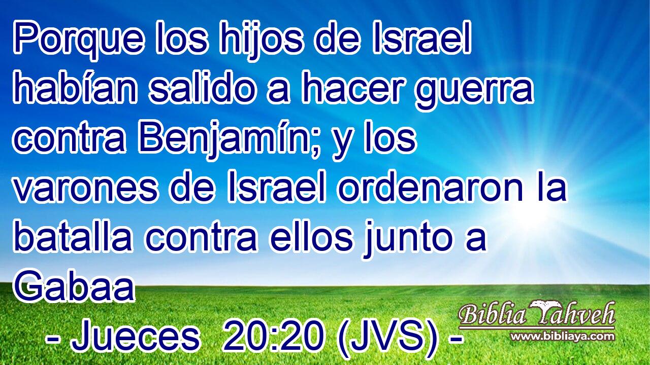 Porque los hijos de Israel habían salido a hacer guerra contra Benjamín; y los varones de Israel ordenaron la batalla contra ellos junto a Gabaa