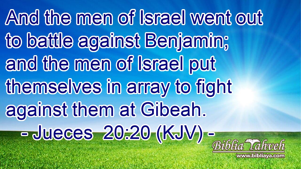 And the men of Israel went out to battle against Benjamin; and the men of Israel put themselves in array to fight against them at Gibeah.