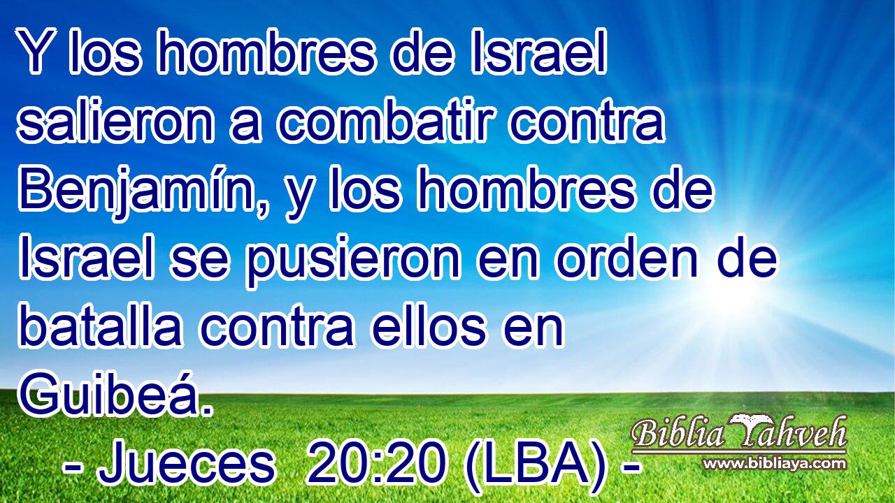 Y los hombres de Israel salieron a combatir contra Benjamín, y los hombres de Israel se pusieron en orden de batalla contra ellos en Guibeá.