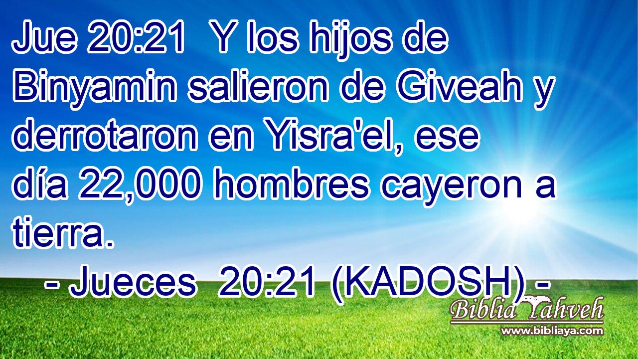  Y los hijos de Binyamin salieron de Giveah y derrotaron en Yisra'el, ese día 22,000 hombres cayeron a tierra. 