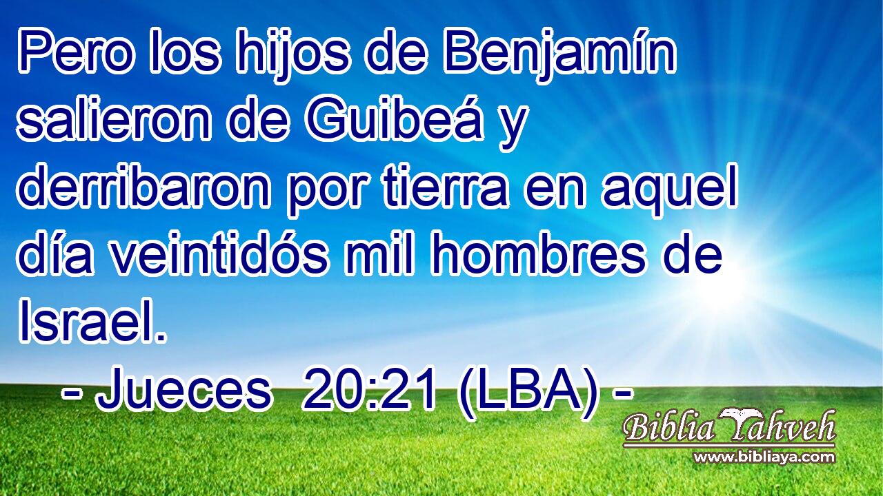 Pero los hijos de Benjamín salieron de Guibeá y derribaron por tierra en aquel día veintidós mil hombres de Israel.