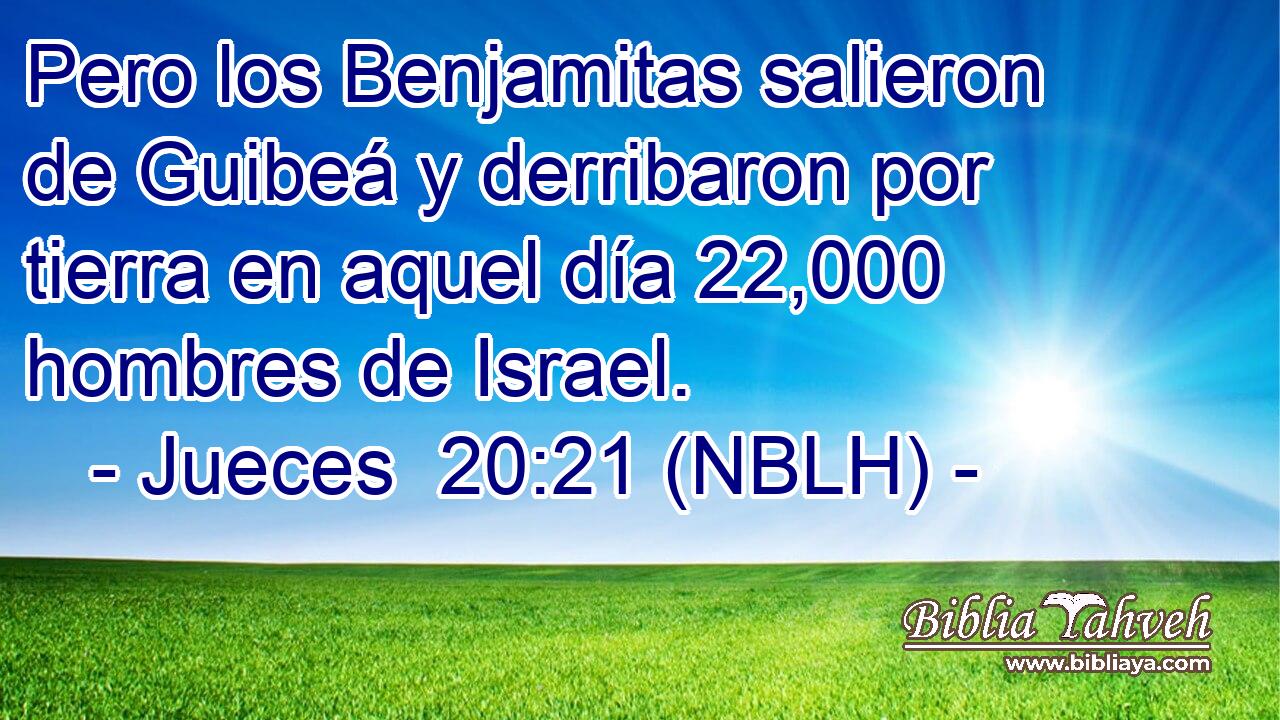  Pero los Benjamitas salieron de Guibeá y derribaron por tierra en aquel día 22,000 hombres de Israel. 