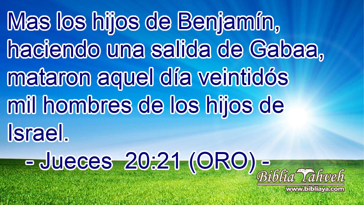  Mas los hijos de Benjamín, haciendo una salida de Gabaa, mataron aquel día veintidós mil hombres de los hijos de Israel. 