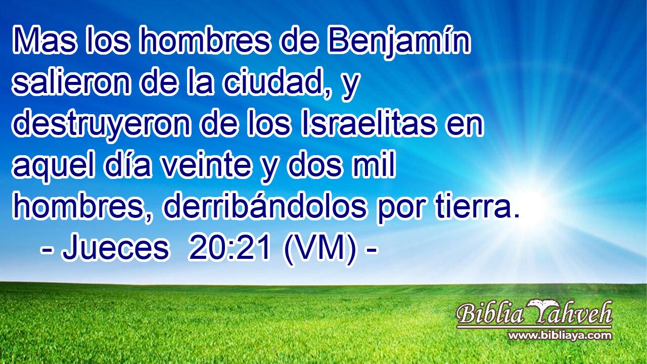  Mas los hombres de Benjamín salieron de la ciudad, y destruyeron de los Israelitas en aquel día veinte y dos mil hombres, derribándolos por tierra. 