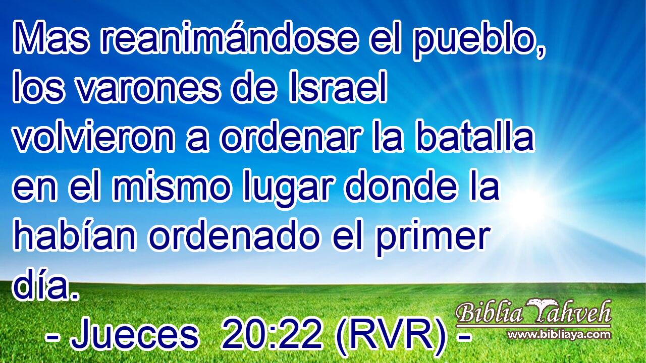 Mas reanimándose el pueblo, los varones de Israel volvieron a ordenar la batalla en el mismo lugar donde la habían ordenado el primer día.