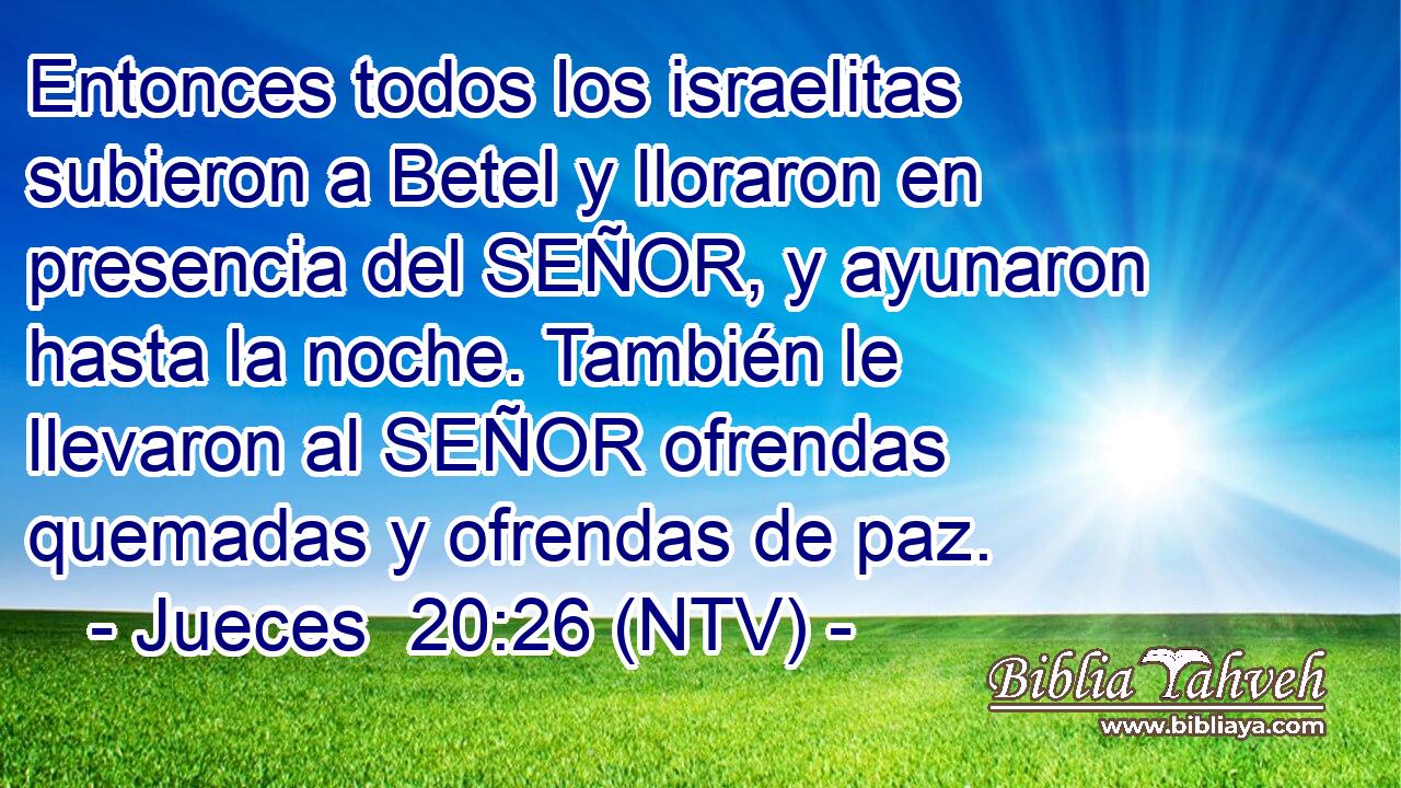 Entonces todos los israelitas subieron a Betel y lloraron en presencia del SEÑOR, y ayunaron hasta la noche. También le llevaron al SEÑOR ofrendas quemadas y ofrendas de paz.