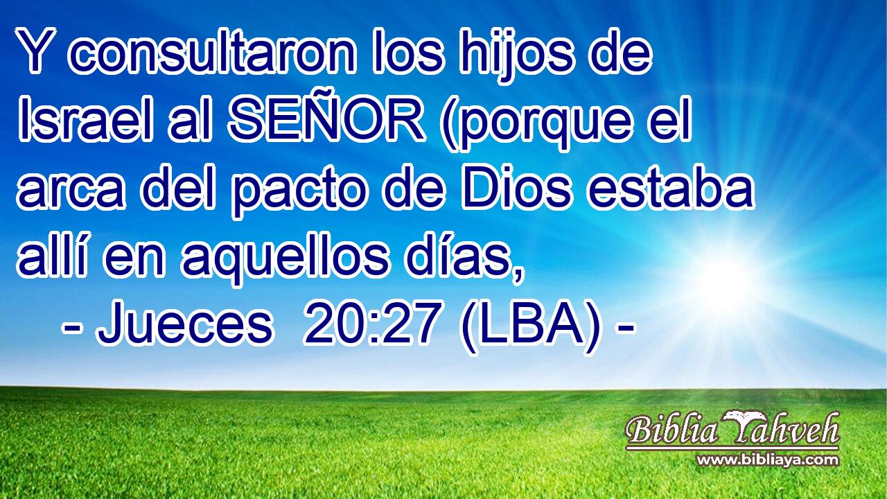Y consultaron los hijos de Israel al SEÑOR (porque el arca del pacto de Dios estaba allí en aquellos días,