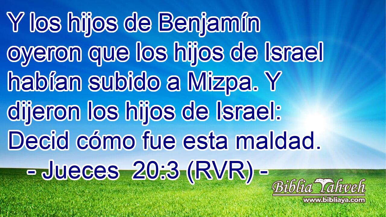 Y los hijos de Benjamín oyeron que los hijos de Israel habían subido a Mizpa. Y dijeron los hijos de Israel: Decid cómo fue esta maldad.