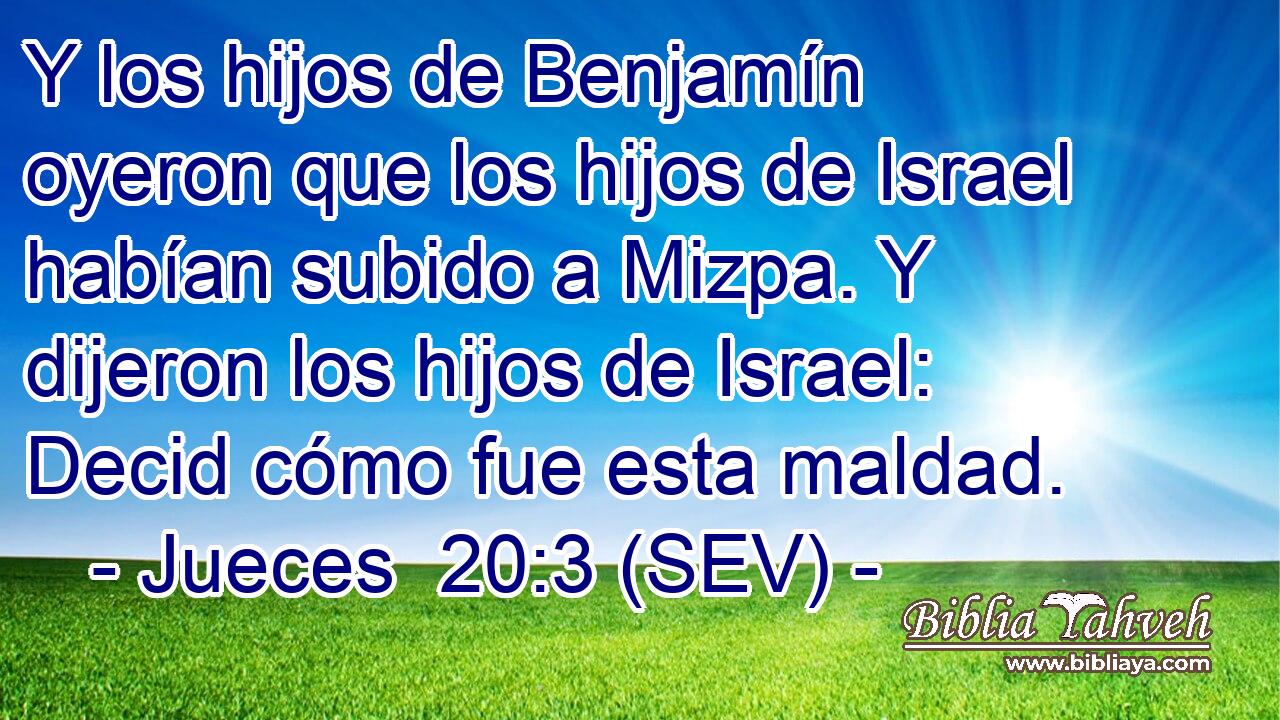 Y los hijos de Benjamín oyeron que los hijos de Israel habían subido a Mizpa. Y dijeron los hijos de Israel: Decid cómo fue esta maldad.