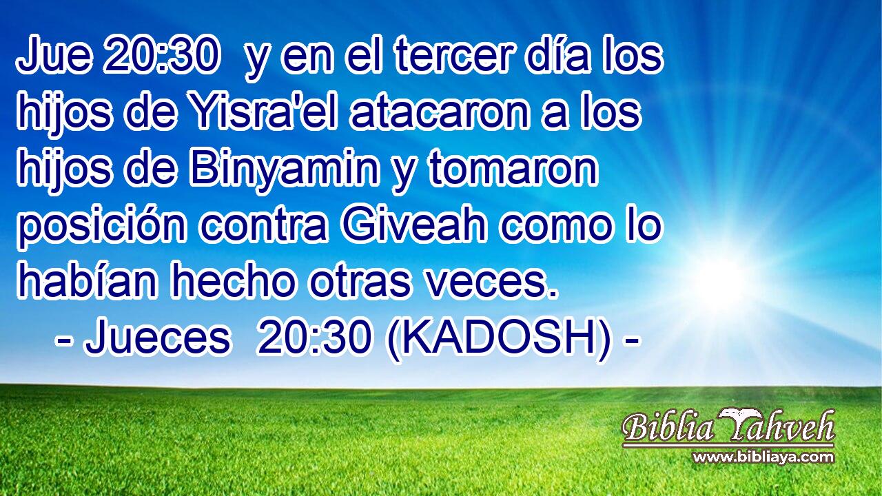  y en el tercer día los hijos de Yisra'el atacaron a los hijos de Binyamin y tomaron posición contra Giveah como lo habían hecho otras veces. 