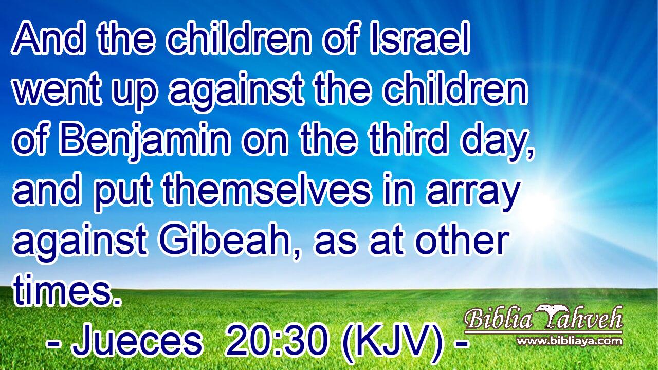 And the children of Israel went up against the children of Benjamin on the third day, and put themselves in array against Gibeah, as at other times.
