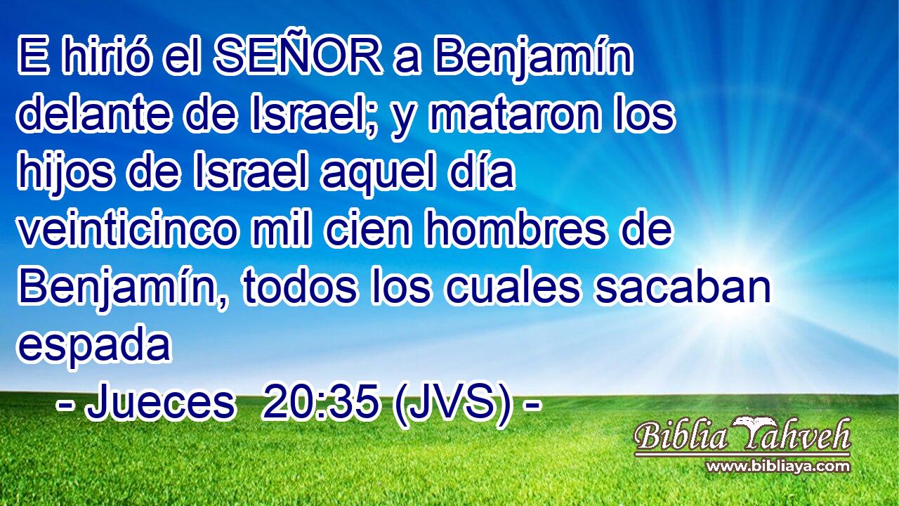 E hirió el SEÑOR a Benjamín delante de Israel; y mataron los hijos de Israel aquel día veinticinco mil cien hombres de Benjamín, todos los cuales sacaban espada