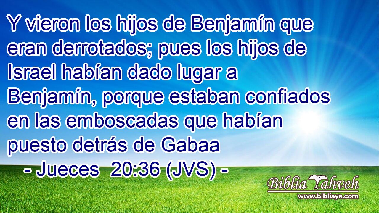 Y vieron los hijos de Benjamín que eran derrotados; pues los hijos de Israel habían dado lugar a Benjamín, porque estaban confiados en las emboscadas que habían puesto detrás de Gabaa