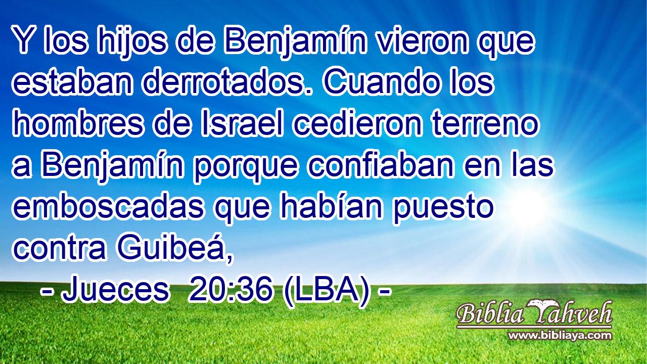 Y los hijos de Benjamín vieron que estaban derrotados. Cuando los hombres de Israel cedieron terreno a Benjamín porque confiaban en las emboscadas que habían puesto contra Guibeá,