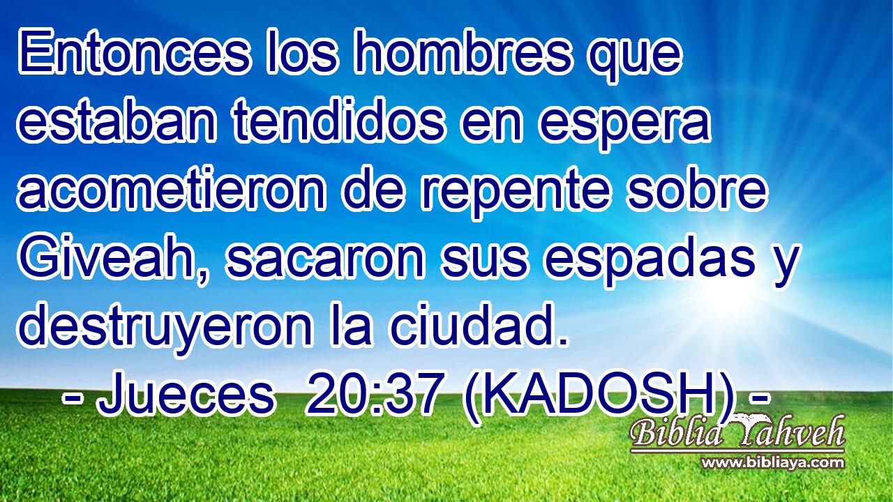  Entonces los hombres que estaban tendidos en espera acometieron de repente sobre Giveah, sacaron sus espadas y destruyeron la ciudad. 