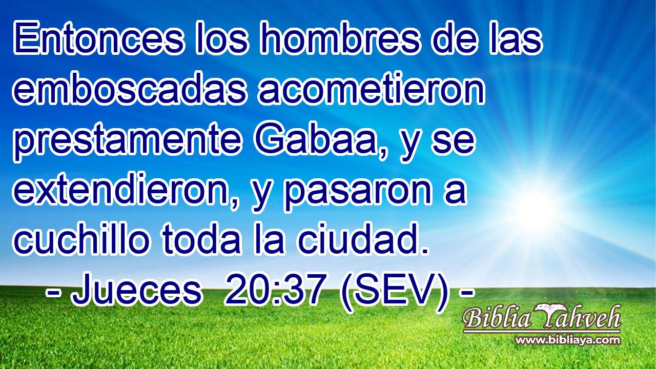 Entonces los hombres de las emboscadas acometieron prestamente Gabaa, y se extendieron, y pasaron a cuchillo toda la ciudad.