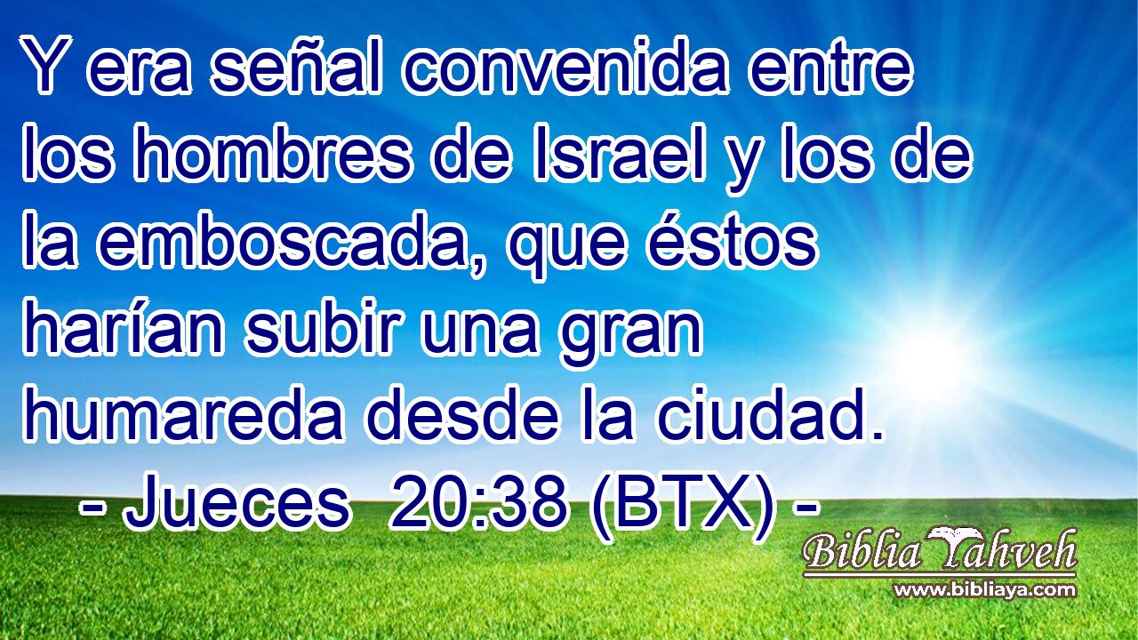 Y era señal convenida entre los hombres de Israel y los de la emboscada, que éstos harían subir una gran humareda desde la ciudad.