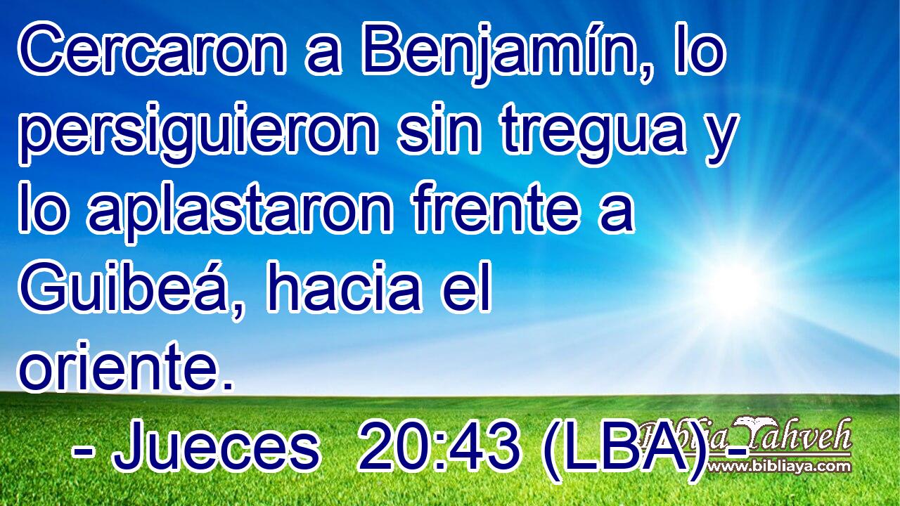 Cercaron a Benjamín, lo persiguieron sin tregua y lo aplastaron frente a Guibeá, hacia el oriente.