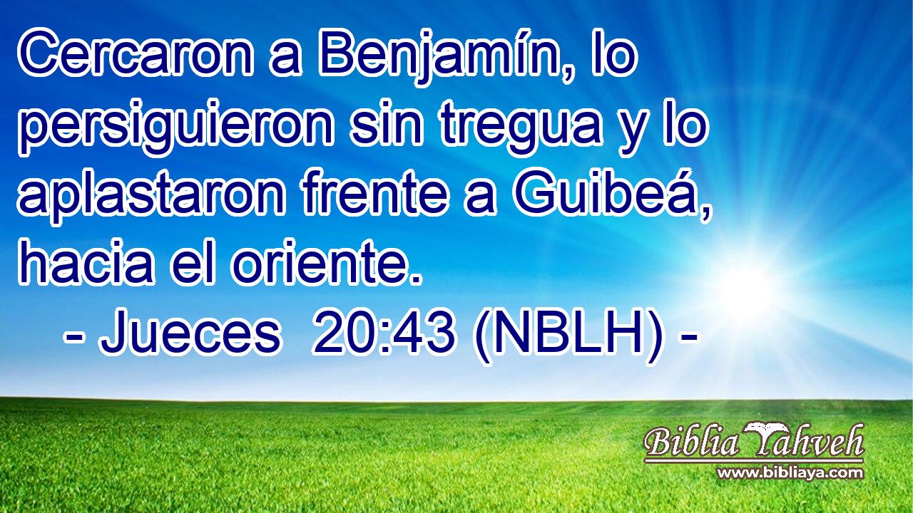  Cercaron a Benjamín, lo persiguieron sin tregua y lo aplastaron frente a Guibeá, hacia el oriente. 