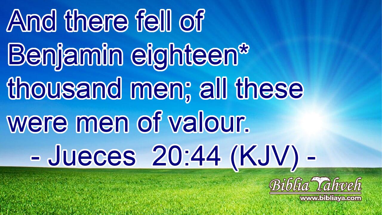 And there fell of Benjamin eighteen* thousand men; all these were men of valour.