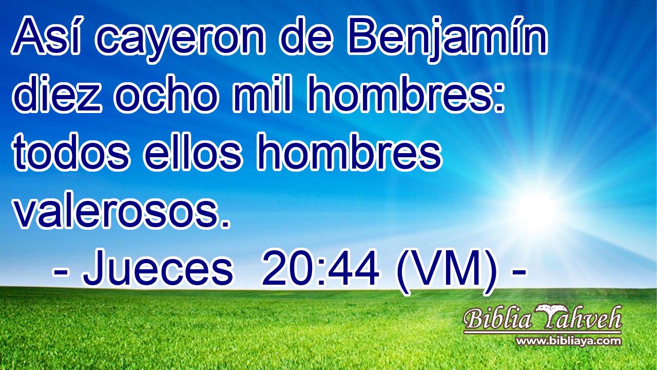  Así cayeron de Benjamín diez ocho mil hombres: todos ellos hombres valerosos. 