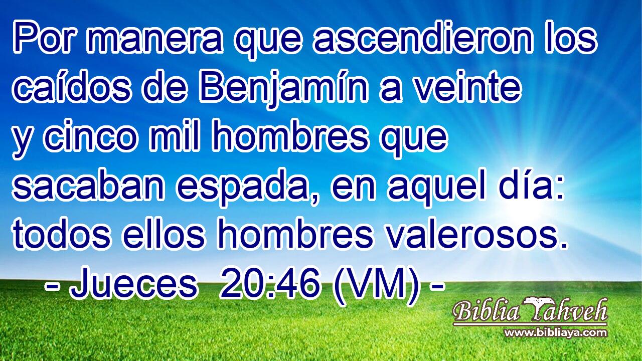  Por manera que ascendieron los caídos de Benjamín a veinte y cinco mil hombres que sacaban espada, en aquel día: todos ellos hombres valerosos. 