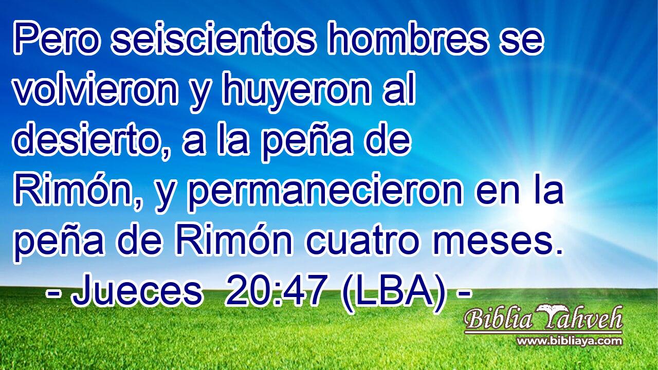 Pero seiscientos hombres se volvieron y huyeron al desierto, a la peña de Rimón, y permanecieron en la peña de Rimón cuatro meses.
