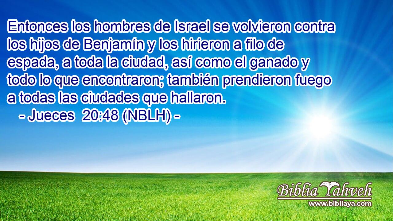  Entonces los hombres de Israel se volvieron contra los hijos de Benjamín y los hirieron a filo de espada, a toda la ciudad, así como el ganado y todo lo que encontraron; también prendieron fuego a todas las ciudades que hallaron. 