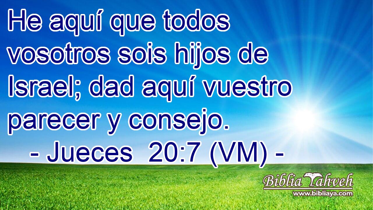  He aquí que todos vosotros sois hijos de Israel; dad aquí vuestro parecer y consejo. 