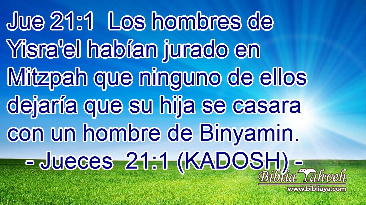  Los hombres de Yisra'el habían jurado en Mitzpah que ninguno de ellos dejaría que su hija se casara con un hombre de Binyamin. 