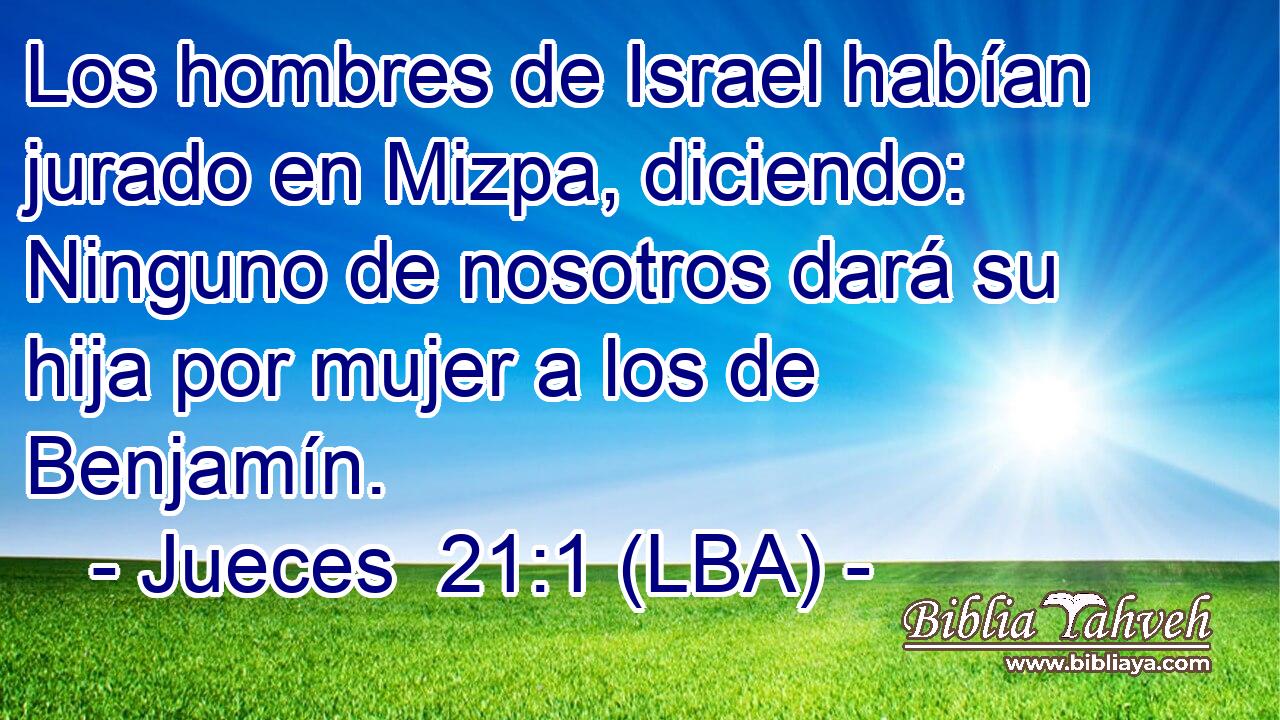 Los hombres de Israel habían jurado en Mizpa, diciendo: Ninguno de nosotros dará su hija por mujer a los de Benjamín.