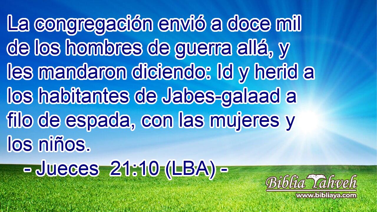 La congregación envió a doce mil de los hombres de guerra allá, y les mandaron diciendo: Id y herid a los habitantes de Jabes-galaad a filo de espada, con las mujeres y los niños.