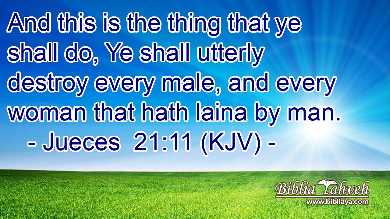 And this is the thing that ye shall do, Ye shall utterly destroy every male, and every woman that hath laina by man.