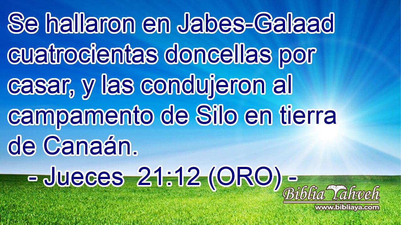  Se hallaron en Jabes-Galaad cuatrocientas doncellas por casar, y las condujeron al campamento de Silo en tierra de Canaán. 