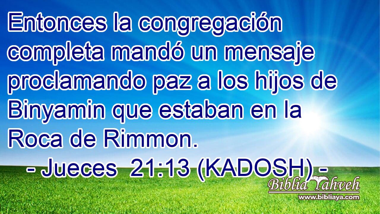  Entonces la congregación completa mandó un mensaje proclamando paz a los hijos de Binyamin que estaban en la Roca de Rimmon. 