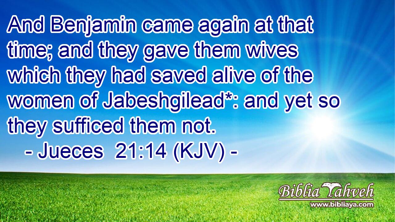 And Benjamin came again at that time; and they gave them wives which they had saved alive of the women of Jabeshgilead*: and yet so they sufficed them not.