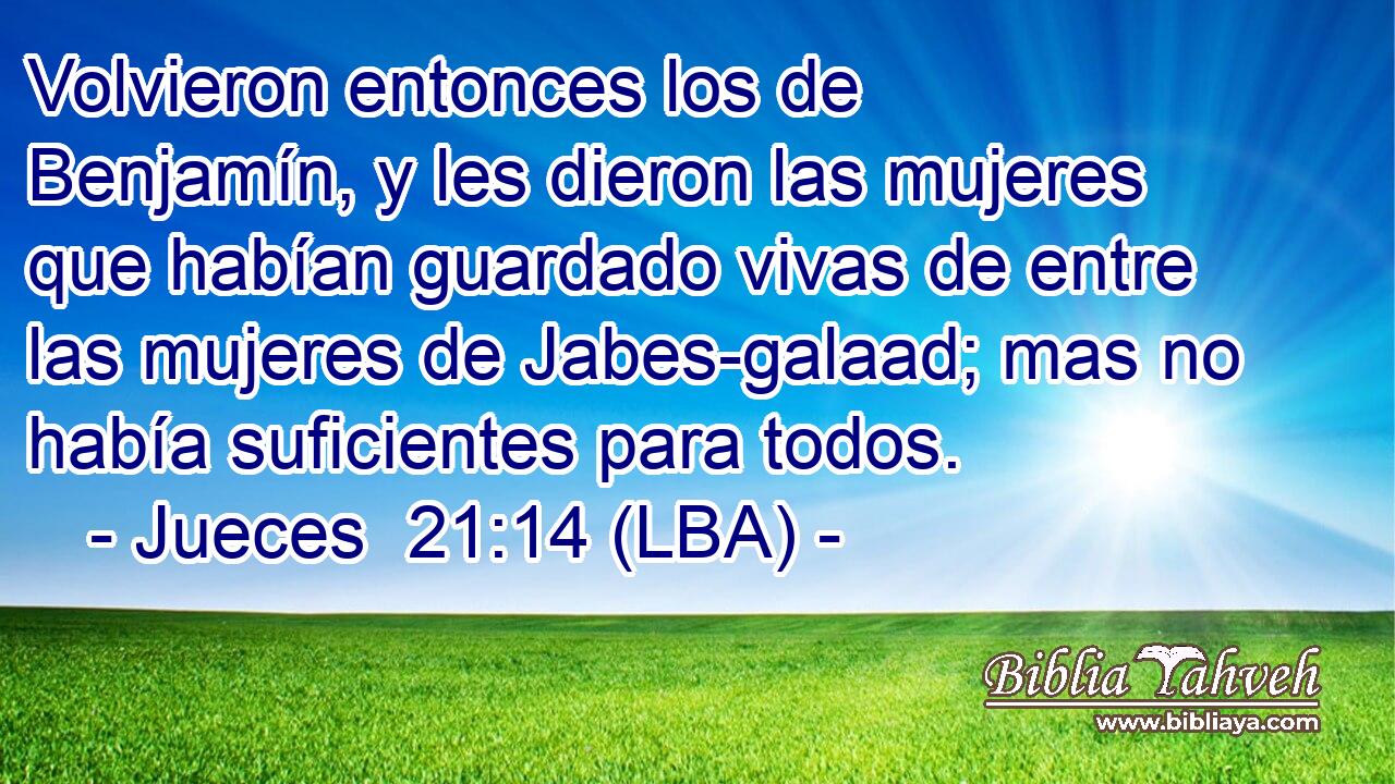 Volvieron entonces los de Benjamín, y les dieron las mujeres que habían guardado vivas de entre las mujeres de Jabes-galaad; mas no había suficientes para todos.