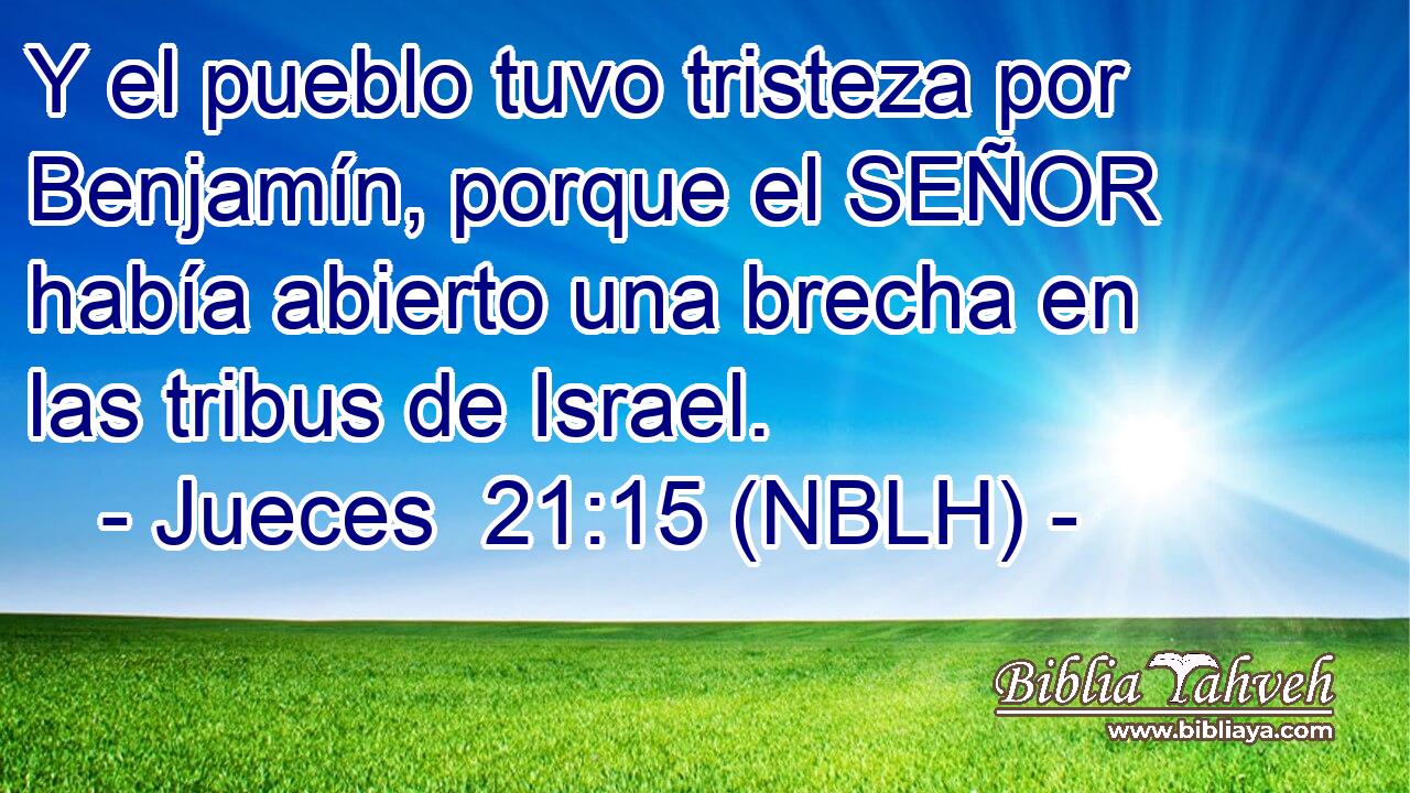  Y el pueblo tuvo tristeza por Benjamín, porque el SEÑOR había abierto una brecha en las tribus de Israel. 