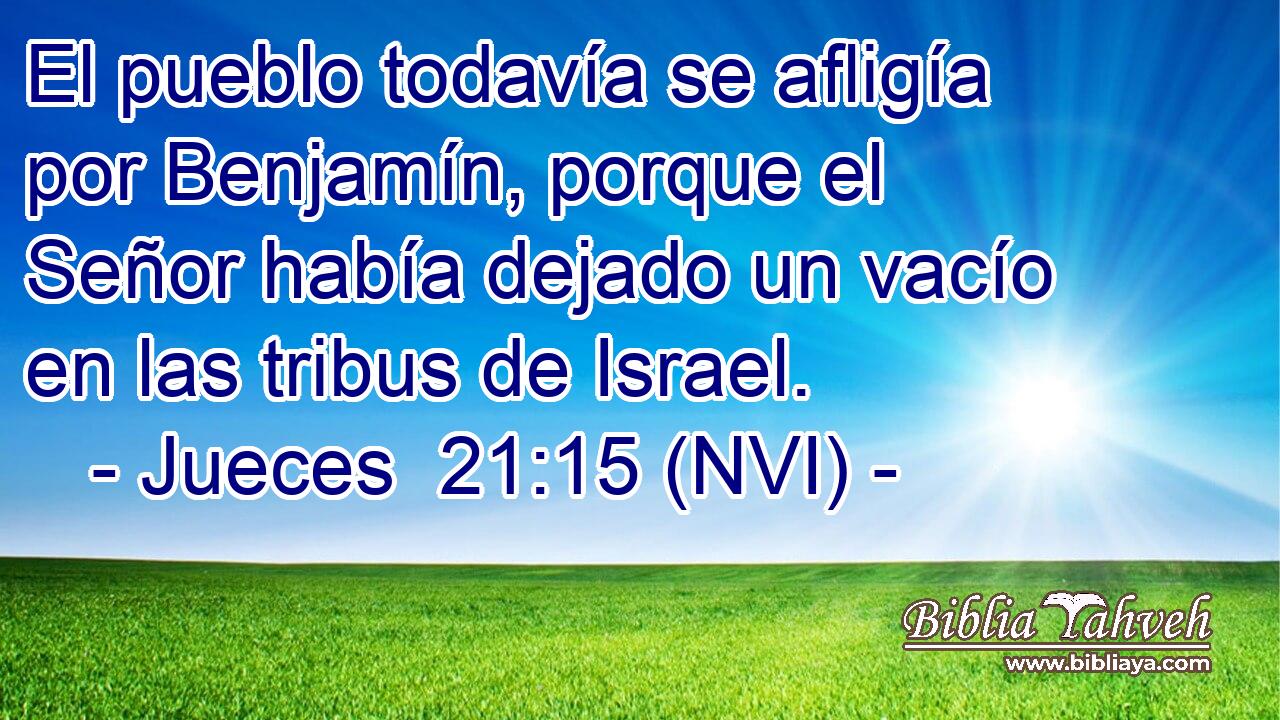  El pueblo todavía se afligía por Benjamín, porque el Señor había dejado un vacío en las tribus de Israel. 